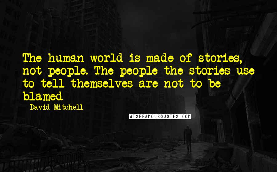 David Mitchell Quotes: The human world is made of stories, not people. The people the stories use to tell themselves are not to be blamed
