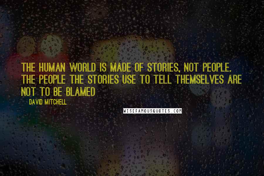 David Mitchell Quotes: The human world is made of stories, not people. The people the stories use to tell themselves are not to be blamed