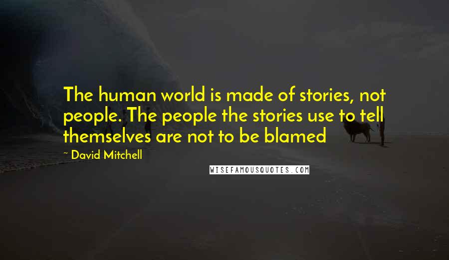 David Mitchell Quotes: The human world is made of stories, not people. The people the stories use to tell themselves are not to be blamed