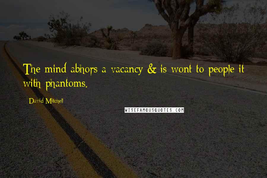 David Mitchell Quotes: The mind abhors a vacancy & is wont to people it with phantoms.