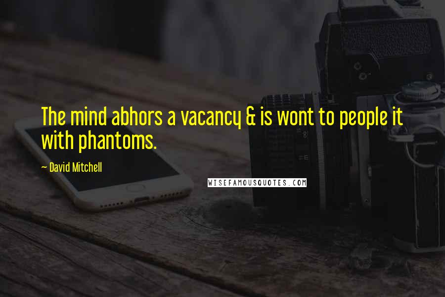 David Mitchell Quotes: The mind abhors a vacancy & is wont to people it with phantoms.