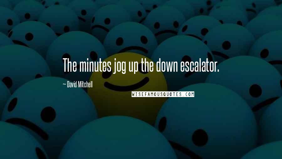David Mitchell Quotes: The minutes jog up the down escalator.