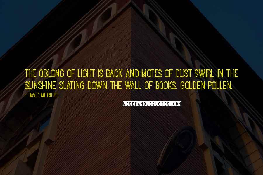 David Mitchell Quotes: The oblong of light is back and motes of dust swirl in the sunshine slating down the wall of books. Golden pollen.