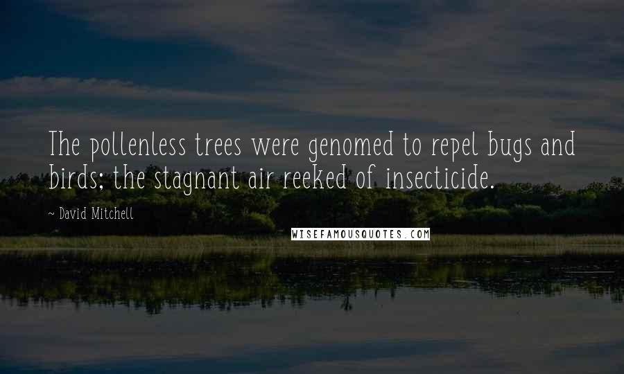 David Mitchell Quotes: The pollenless trees were genomed to repel bugs and birds; the stagnant air reeked of insecticide.