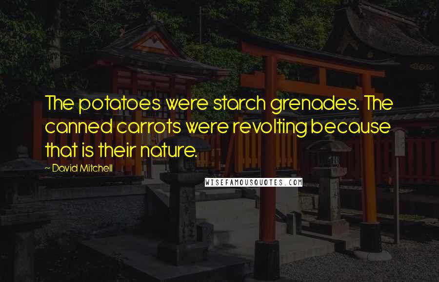 David Mitchell Quotes: The potatoes were starch grenades. The canned carrots were revolting because that is their nature.