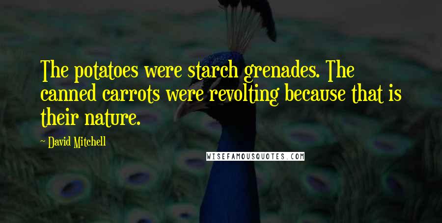 David Mitchell Quotes: The potatoes were starch grenades. The canned carrots were revolting because that is their nature.