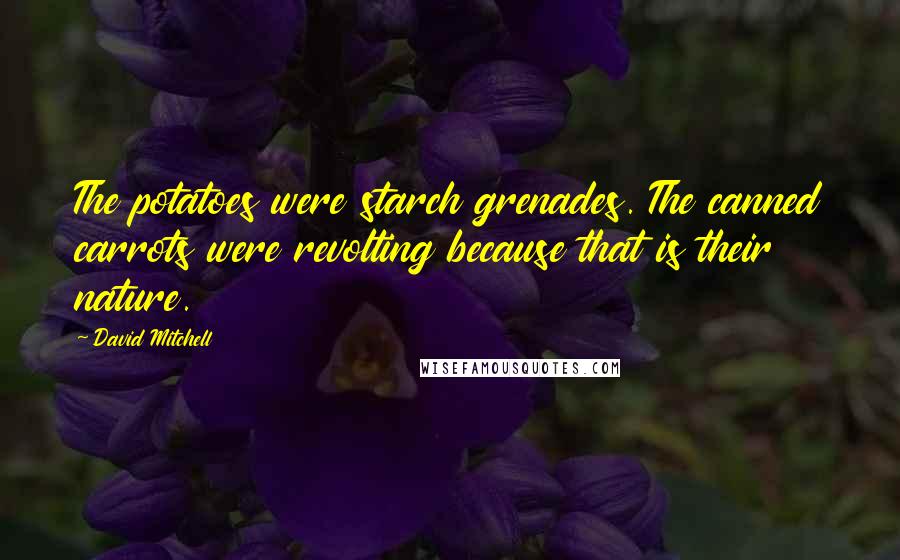 David Mitchell Quotes: The potatoes were starch grenades. The canned carrots were revolting because that is their nature.
