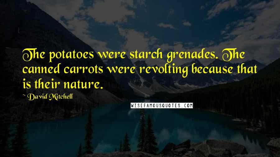 David Mitchell Quotes: The potatoes were starch grenades. The canned carrots were revolting because that is their nature.