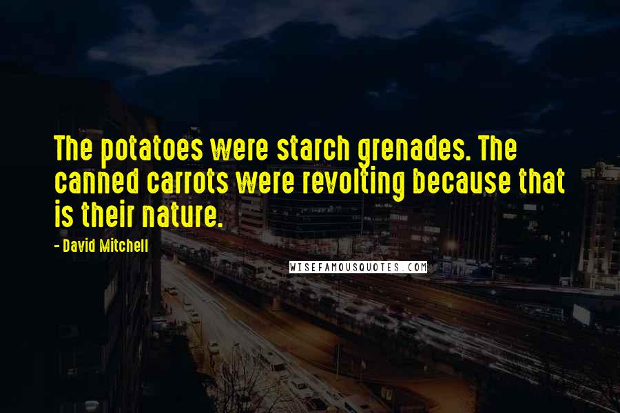 David Mitchell Quotes: The potatoes were starch grenades. The canned carrots were revolting because that is their nature.
