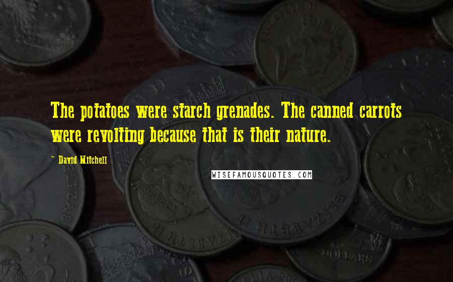 David Mitchell Quotes: The potatoes were starch grenades. The canned carrots were revolting because that is their nature.