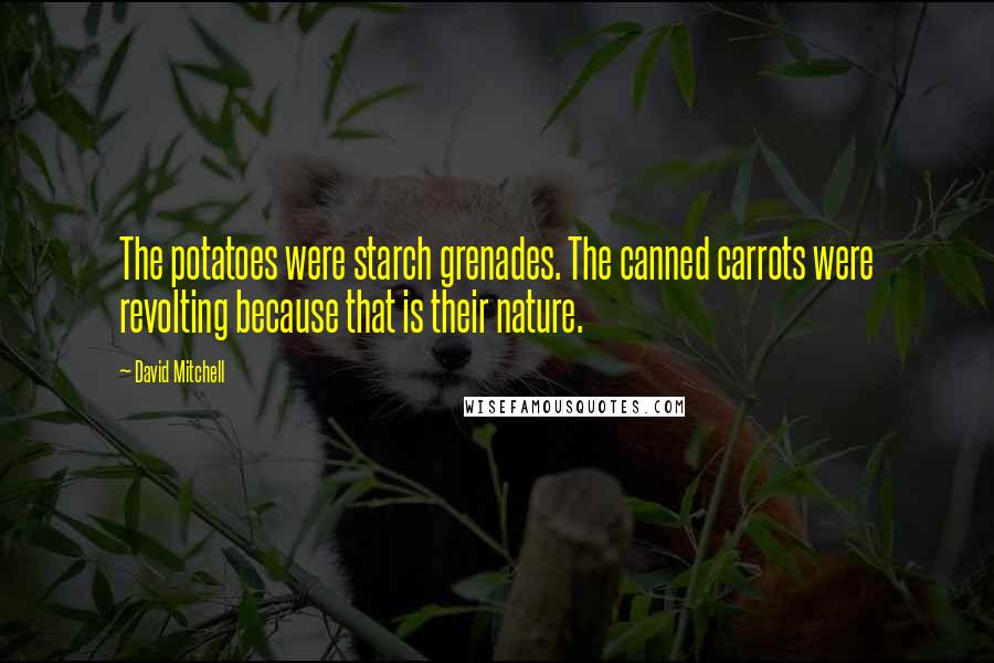David Mitchell Quotes: The potatoes were starch grenades. The canned carrots were revolting because that is their nature.