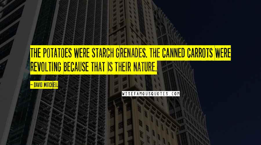 David Mitchell Quotes: The potatoes were starch grenades. The canned carrots were revolting because that is their nature.
