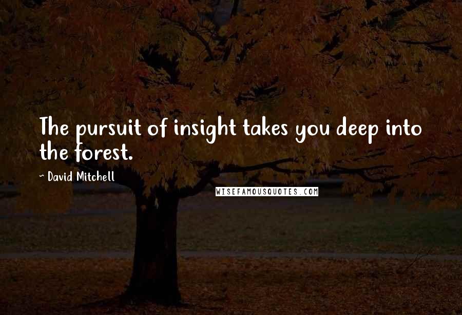 David Mitchell Quotes: The pursuit of insight takes you deep into the forest.