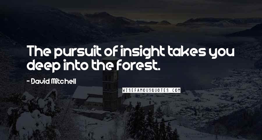 David Mitchell Quotes: The pursuit of insight takes you deep into the forest.