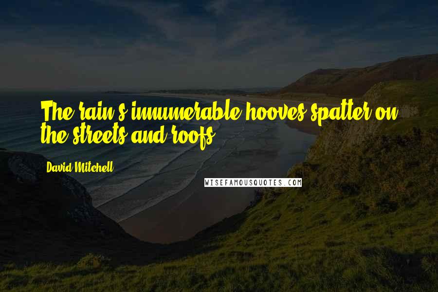 David Mitchell Quotes: The rain's innumerable hooves spatter on the streets and roofs.
