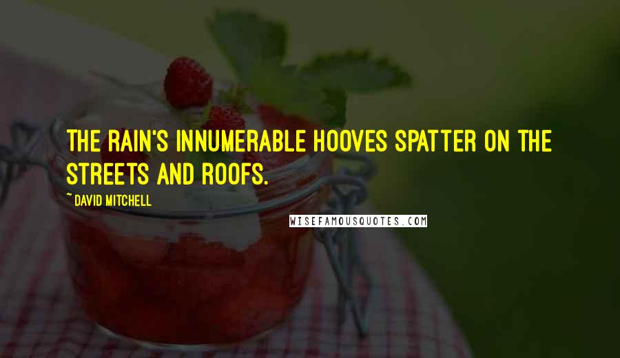 David Mitchell Quotes: The rain's innumerable hooves spatter on the streets and roofs.