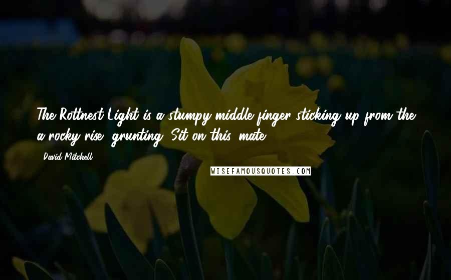 David Mitchell Quotes: The Rottnest Light is a stumpy middle finger sticking up from the a rocky rise, grunting, Sit on this, mate.