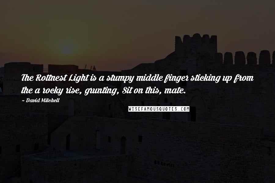 David Mitchell Quotes: The Rottnest Light is a stumpy middle finger sticking up from the a rocky rise, grunting, Sit on this, mate.