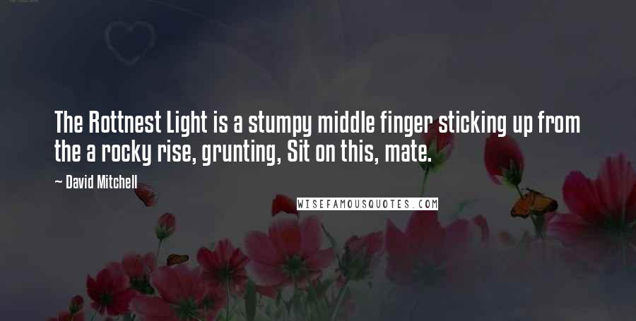 David Mitchell Quotes: The Rottnest Light is a stumpy middle finger sticking up from the a rocky rise, grunting, Sit on this, mate.