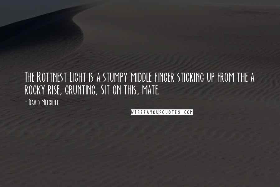 David Mitchell Quotes: The Rottnest Light is a stumpy middle finger sticking up from the a rocky rise, grunting, Sit on this, mate.