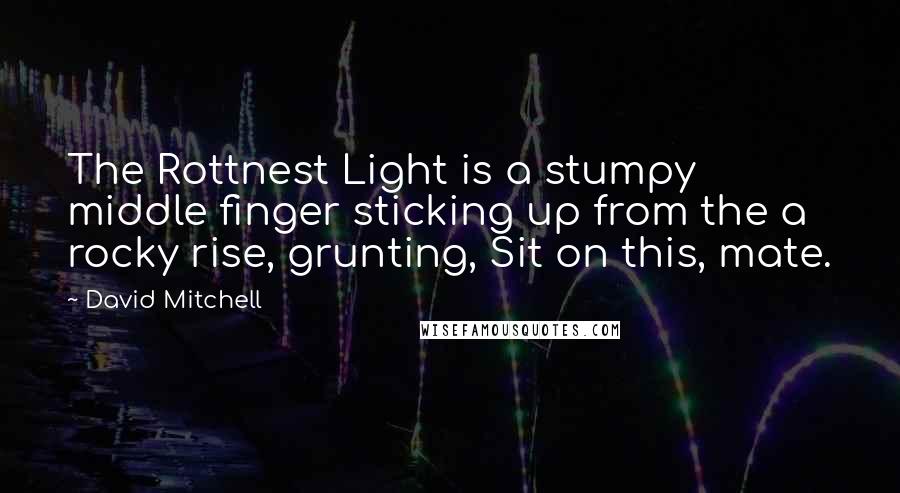 David Mitchell Quotes: The Rottnest Light is a stumpy middle finger sticking up from the a rocky rise, grunting, Sit on this, mate.