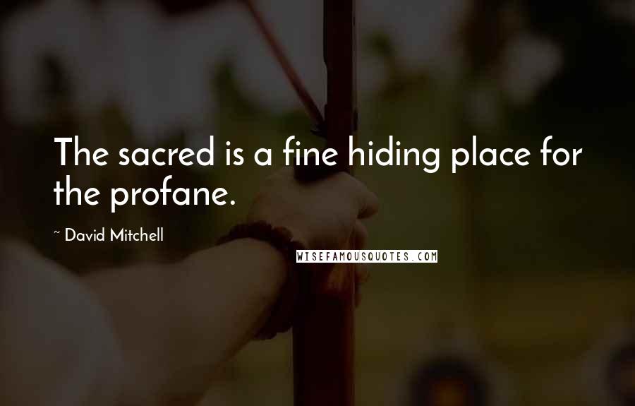 David Mitchell Quotes: The sacred is a fine hiding place for the profane.