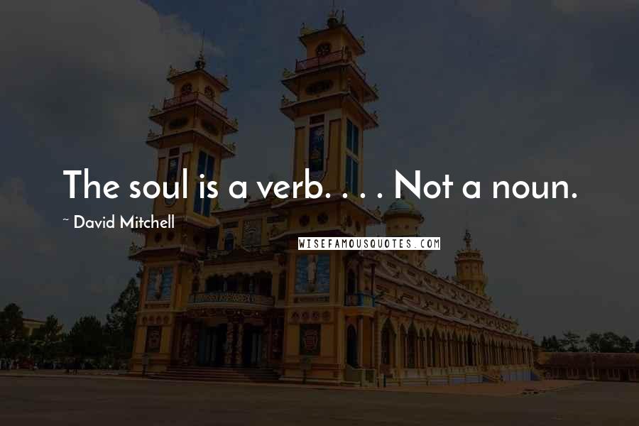 David Mitchell Quotes: The soul is a verb. . . . Not a noun.