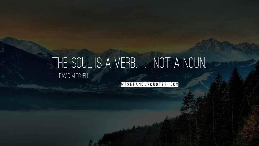 David Mitchell Quotes: The soul is a verb. . . . Not a noun.