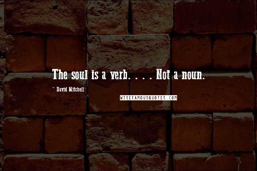 David Mitchell Quotes: The soul is a verb. . . . Not a noun.