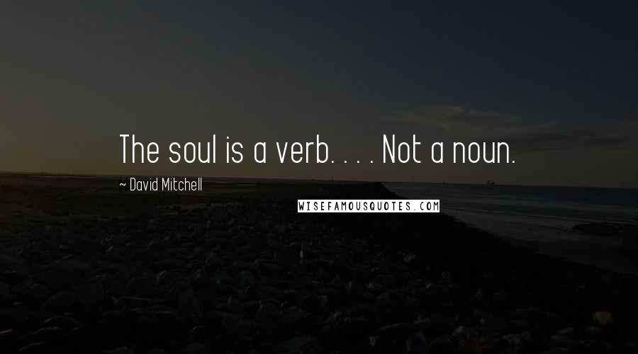 David Mitchell Quotes: The soul is a verb. . . . Not a noun.