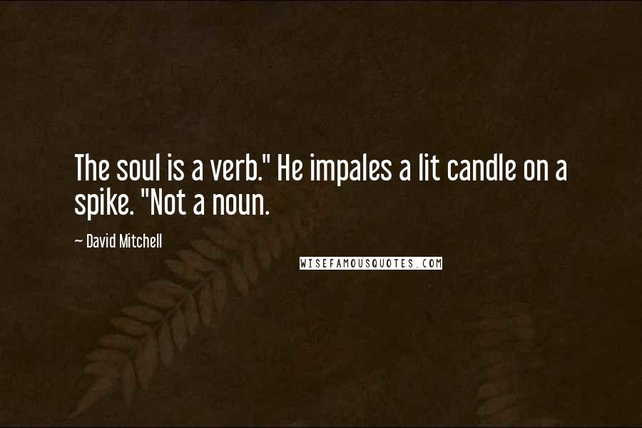 David Mitchell Quotes: The soul is a verb." He impales a lit candle on a spike. "Not a noun.