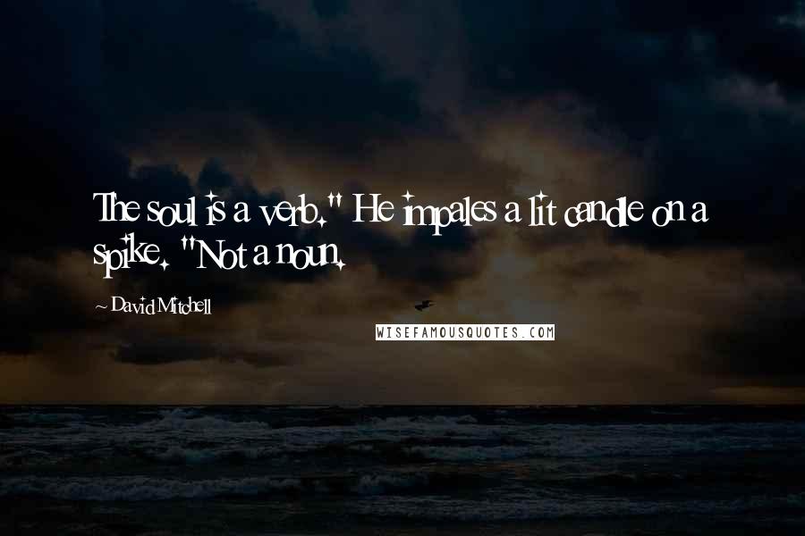 David Mitchell Quotes: The soul is a verb." He impales a lit candle on a spike. "Not a noun.