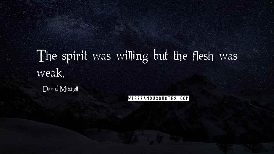 David Mitchell Quotes: The spirit was willing but the flesh was weak.