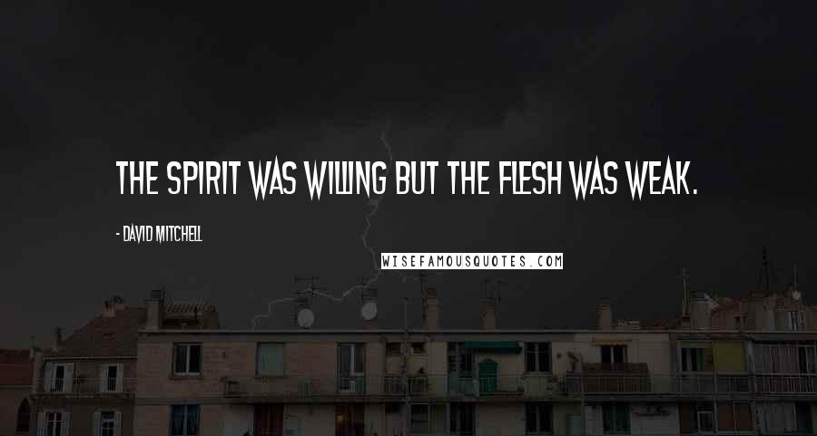 David Mitchell Quotes: The spirit was willing but the flesh was weak.