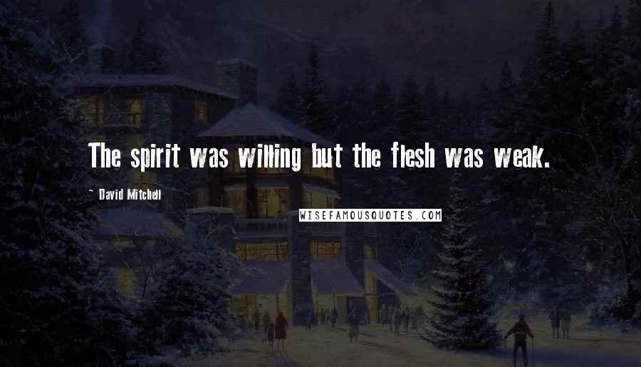 David Mitchell Quotes: The spirit was willing but the flesh was weak.