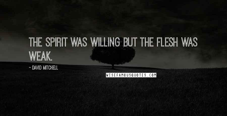 David Mitchell Quotes: The spirit was willing but the flesh was weak.