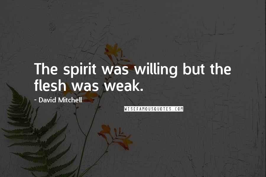 David Mitchell Quotes: The spirit was willing but the flesh was weak.