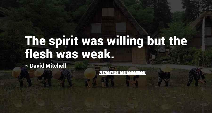 David Mitchell Quotes: The spirit was willing but the flesh was weak.