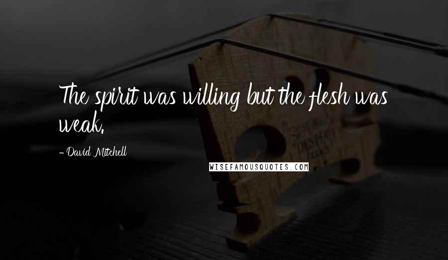 David Mitchell Quotes: The spirit was willing but the flesh was weak.