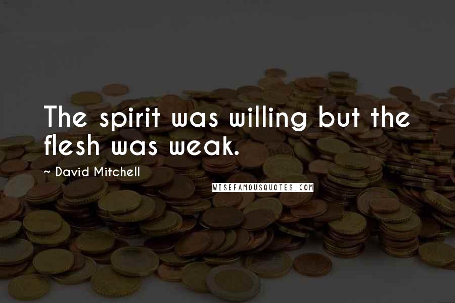 David Mitchell Quotes: The spirit was willing but the flesh was weak.