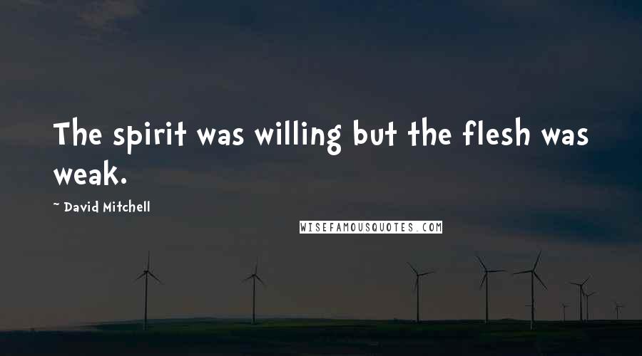 David Mitchell Quotes: The spirit was willing but the flesh was weak.