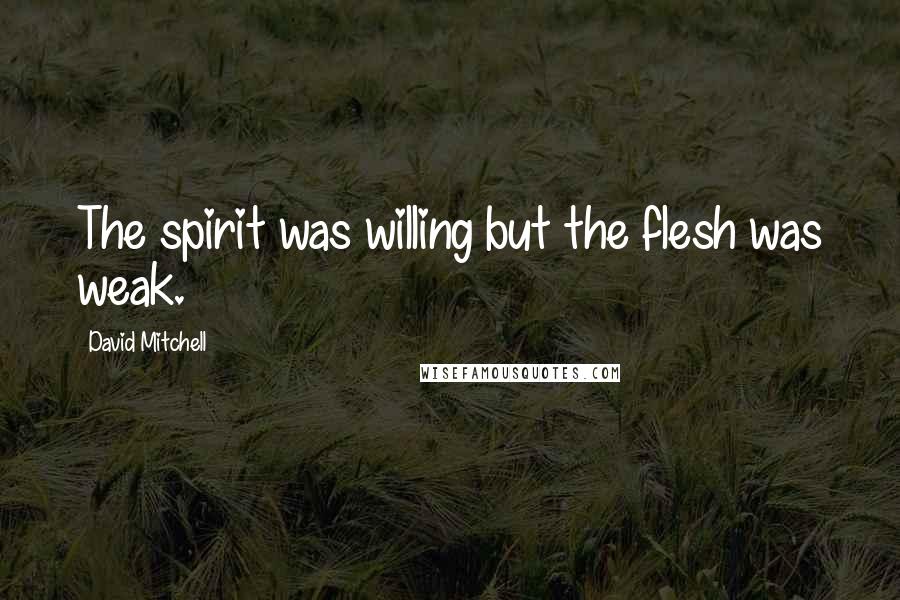 David Mitchell Quotes: The spirit was willing but the flesh was weak.