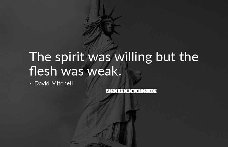 David Mitchell Quotes: The spirit was willing but the flesh was weak.