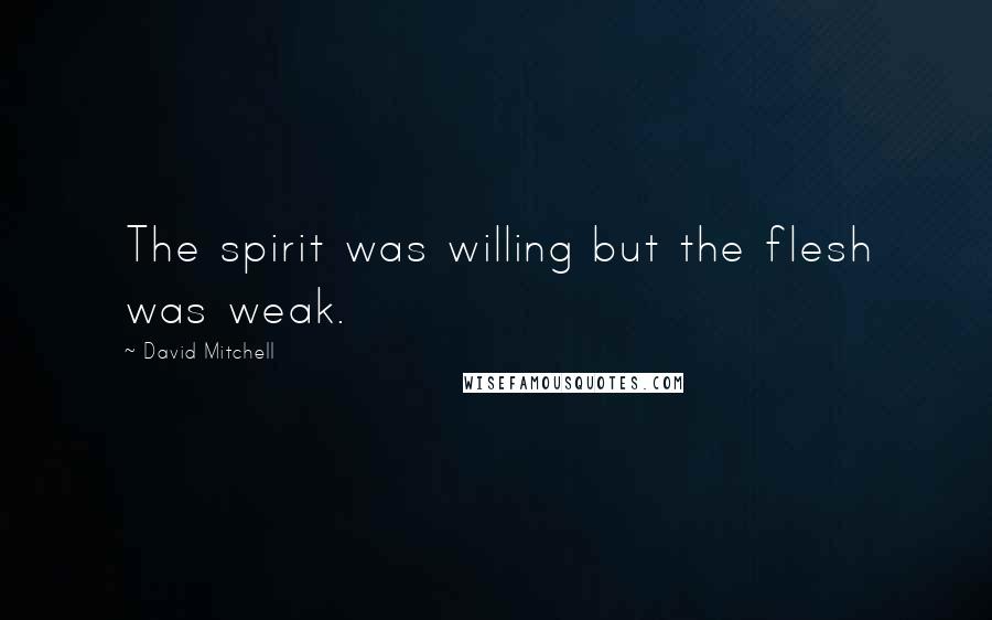 David Mitchell Quotes: The spirit was willing but the flesh was weak.