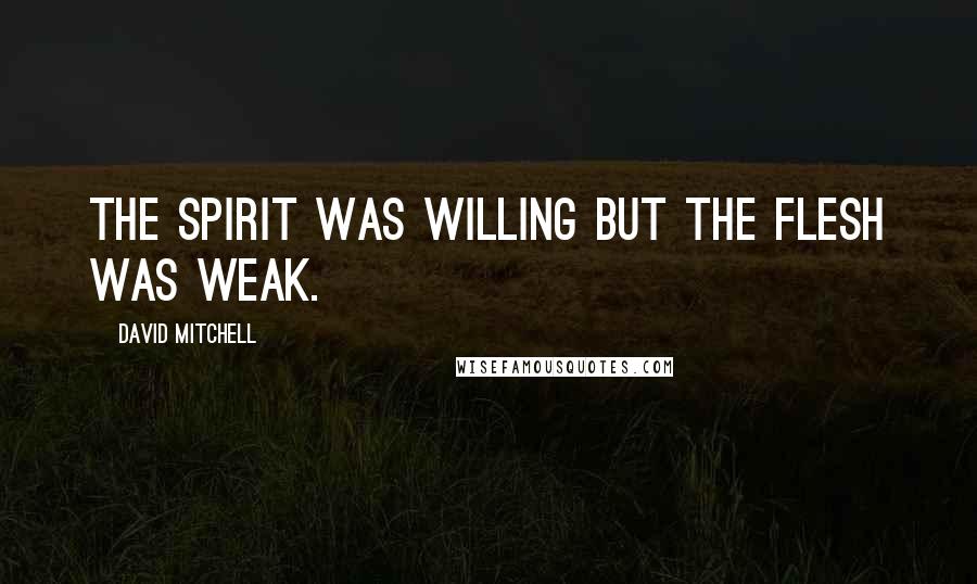 David Mitchell Quotes: The spirit was willing but the flesh was weak.