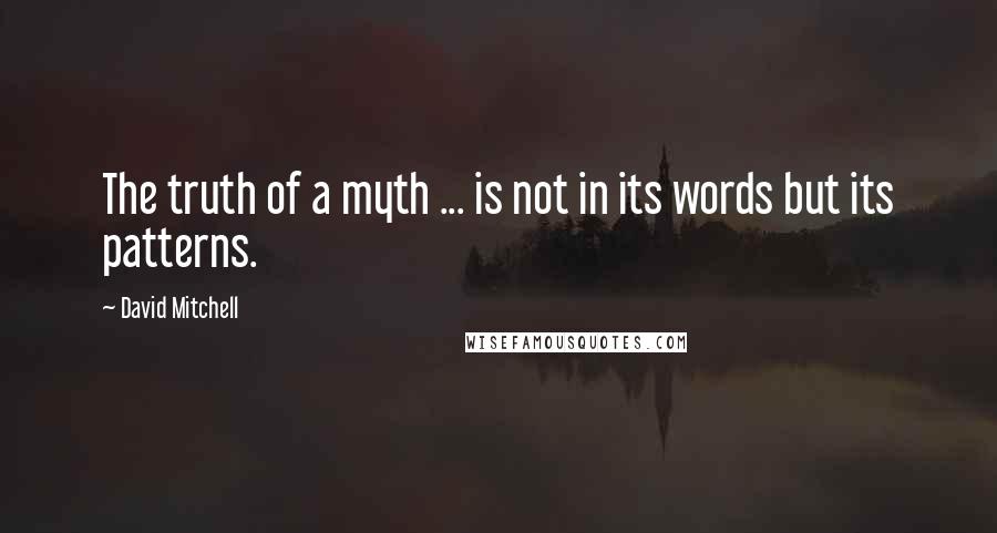 David Mitchell Quotes: The truth of a myth ... is not in its words but its patterns.