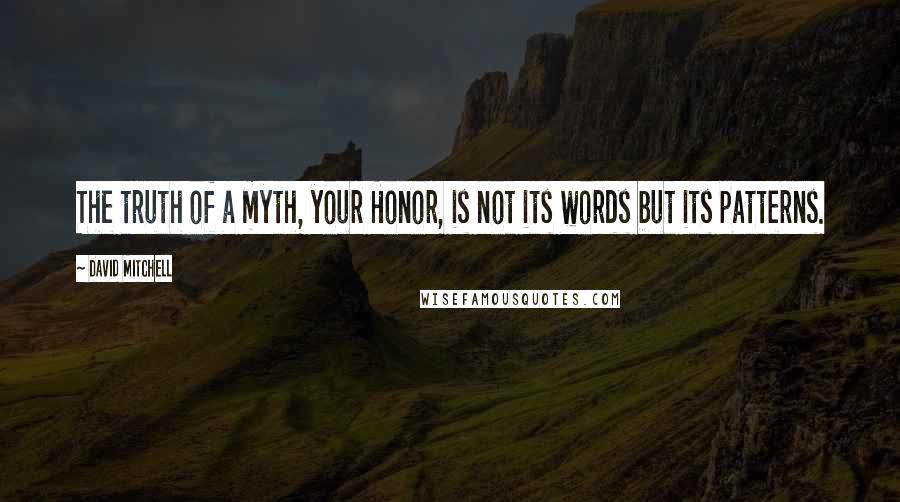 David Mitchell Quotes: The truth of a myth, your Honor, is not its words but its patterns.