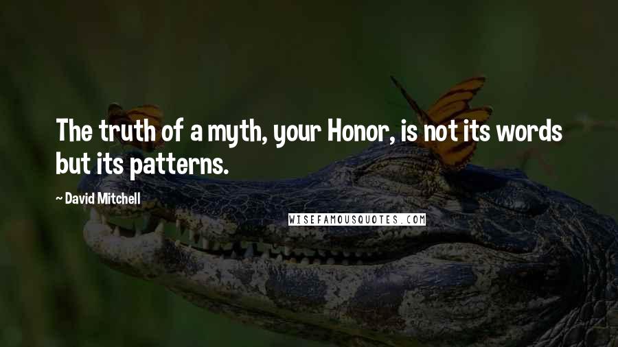 David Mitchell Quotes: The truth of a myth, your Honor, is not its words but its patterns.