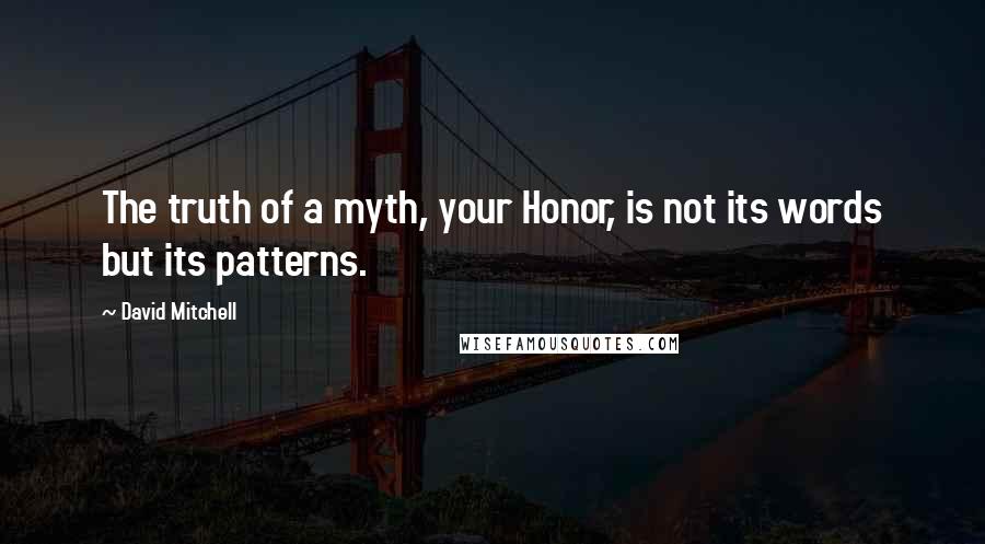 David Mitchell Quotes: The truth of a myth, your Honor, is not its words but its patterns.