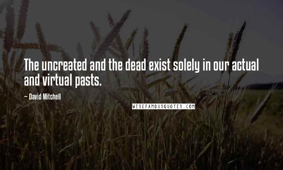 David Mitchell Quotes: The uncreated and the dead exist solely in our actual and virtual pasts.